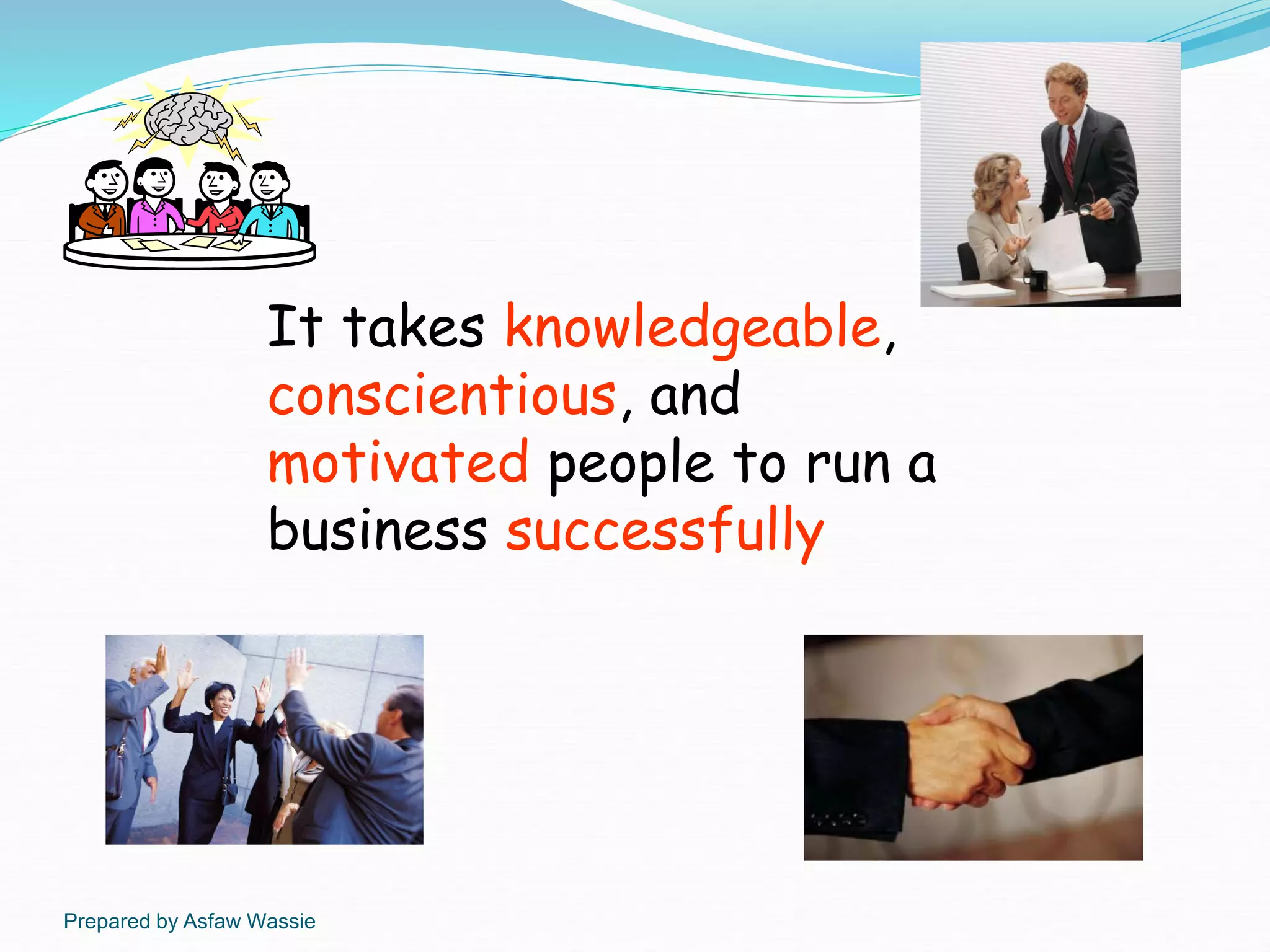 Prepared by Asfaw Wassie
It takes knowledgeable,
conscientious, and
motivated people to run a
business successfully
 