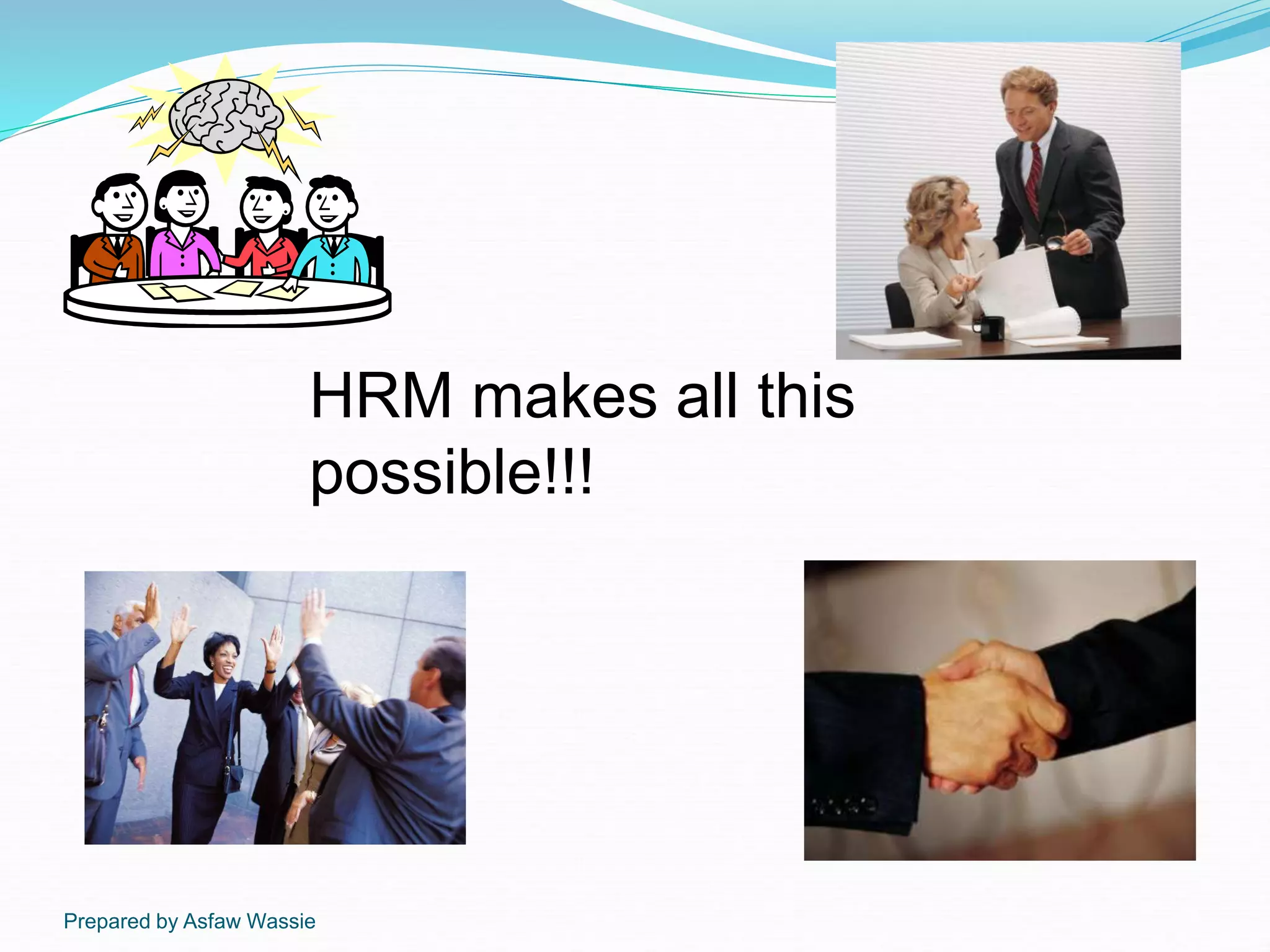 Prepared by Asfaw Wassie
HRM makes all this
possible!!!
 