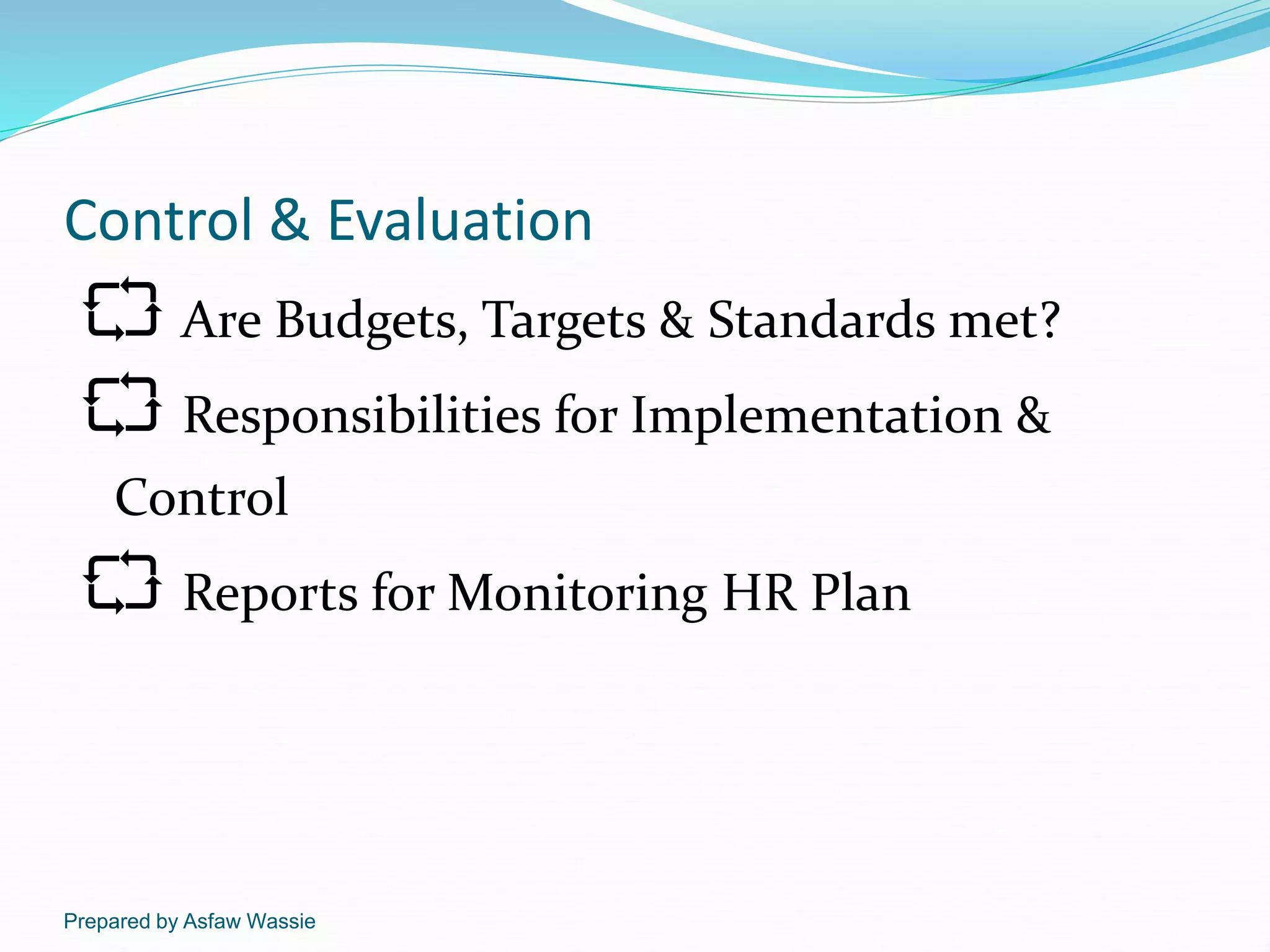 Prepared by Asfaw Wassie
Control & Evaluation
Are Budgets, Targets & Standards met?
Responsibilities for Implementation &
Control
Reports for Monitoring HR Plan
 