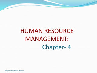 Prepared by Asfaw Wassie
HUMAN RESOURCE
MANAGEMENT:
Chapter- 4
 