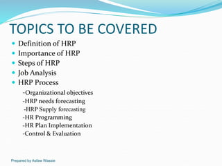 Prepared by Asfaw Wassie
TOPICS TO BE COVERED
 Definition of HRP
 Importance of HRP
 Steps of HRP
 Job Analysis
 HRP ...