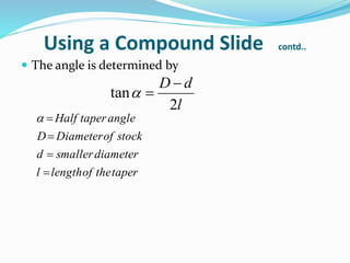 Using a Compound Slide contd..
 The angle is determined by
l
dD
2
tan


tapertheoflengthl
diametersmallerd
stockofDiameterD
angletaperHalf




 