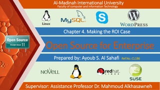 Chapter 4. Making the ROI Case
Prepared by: Ayoub S. Al Sahafi Ref.No.:CL186
Open Source for Enterprise
Supervisor: Assistance Professor Dr. Mahmoud Alkhasawneh
Al-Madinah International University
Faculty of computer and information Technology
 