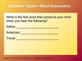 Copyright © 2009 Pearson Education, Inc. Publishing as Prentice Hall 4-17
Question Types—Word Association
What is the first word that comes to your mind
when you hear the following?
Airline ________________________
American _____________________
Travel ________________________
 
