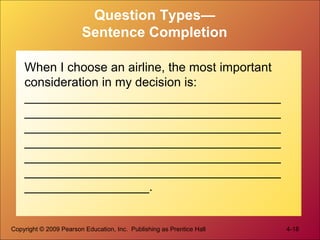 Copyright © 2009 Pearson Education, Inc. Publishing as Prentice Hall 4-18
Question Types—
Sentence Completion
When I choose an airline, the most important
consideration in my decision is:
_____________________________________
_____________________________________
_____________________________________
_____________________________________
_____________________________________
_____________________________________
__________________.
 