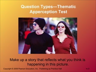 Copyright © 2009 Pearson Education, Inc. Publishing as Prentice Hall 4-21
Question Types—Thematic
Apperception Test
Make up a story that reflects what you think is
happening in this picture.
 