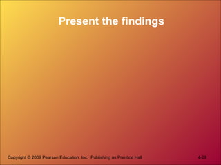 Present the findings
Copyright © 2009 Pearson Education, Inc. Publishing as Prentice Hall 4-29
 