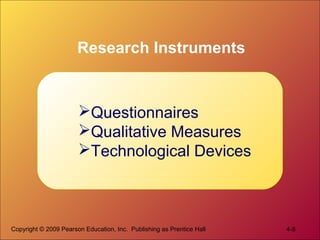 Copyright © 2009 Pearson Education, Inc. Publishing as Prentice Hall 4-8
Research Instruments
Questionnaires
Qualitative Measures
Technological Devices
 