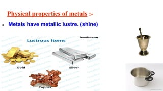 Physical properties of metals :-
● Metals have metallic lustre. (shine)
 