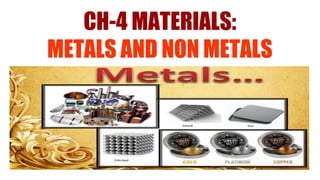 CH-4 MATERIALS:
METALS AND NON METALS
 