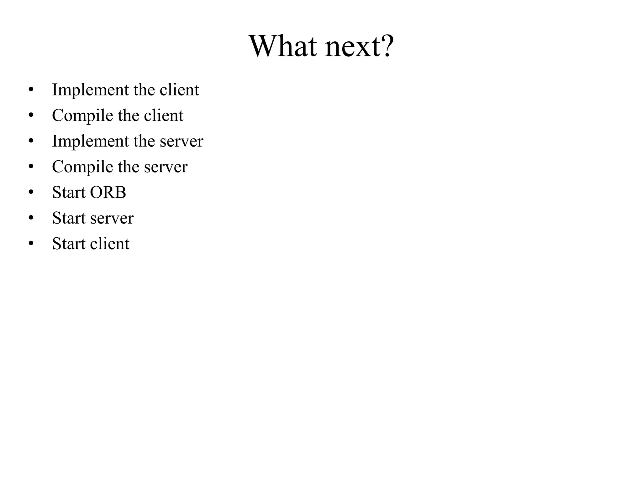 What next?
• Implement the client
• Compile the client
• Implement the server
• Compile the server
• Start ORB
• Start server
• Start client
 