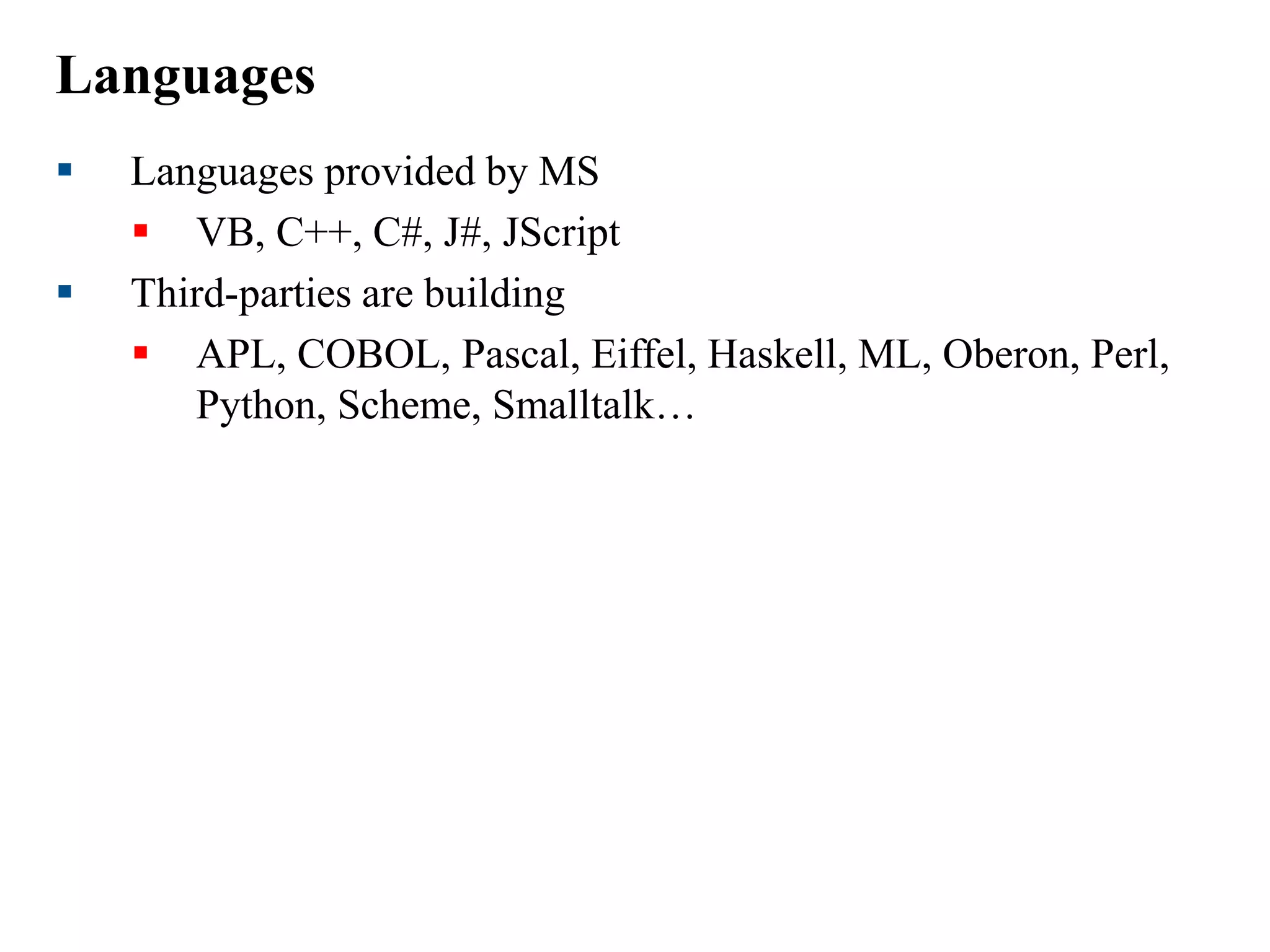 Languages
 Languages provided by MS
 VB, C++, C#, J#, JScript
 Third-parties are building
 APL, COBOL, Pascal, Eiffel, Haskell, ML, Oberon, Perl,
Python, Scheme, Smalltalk…
 