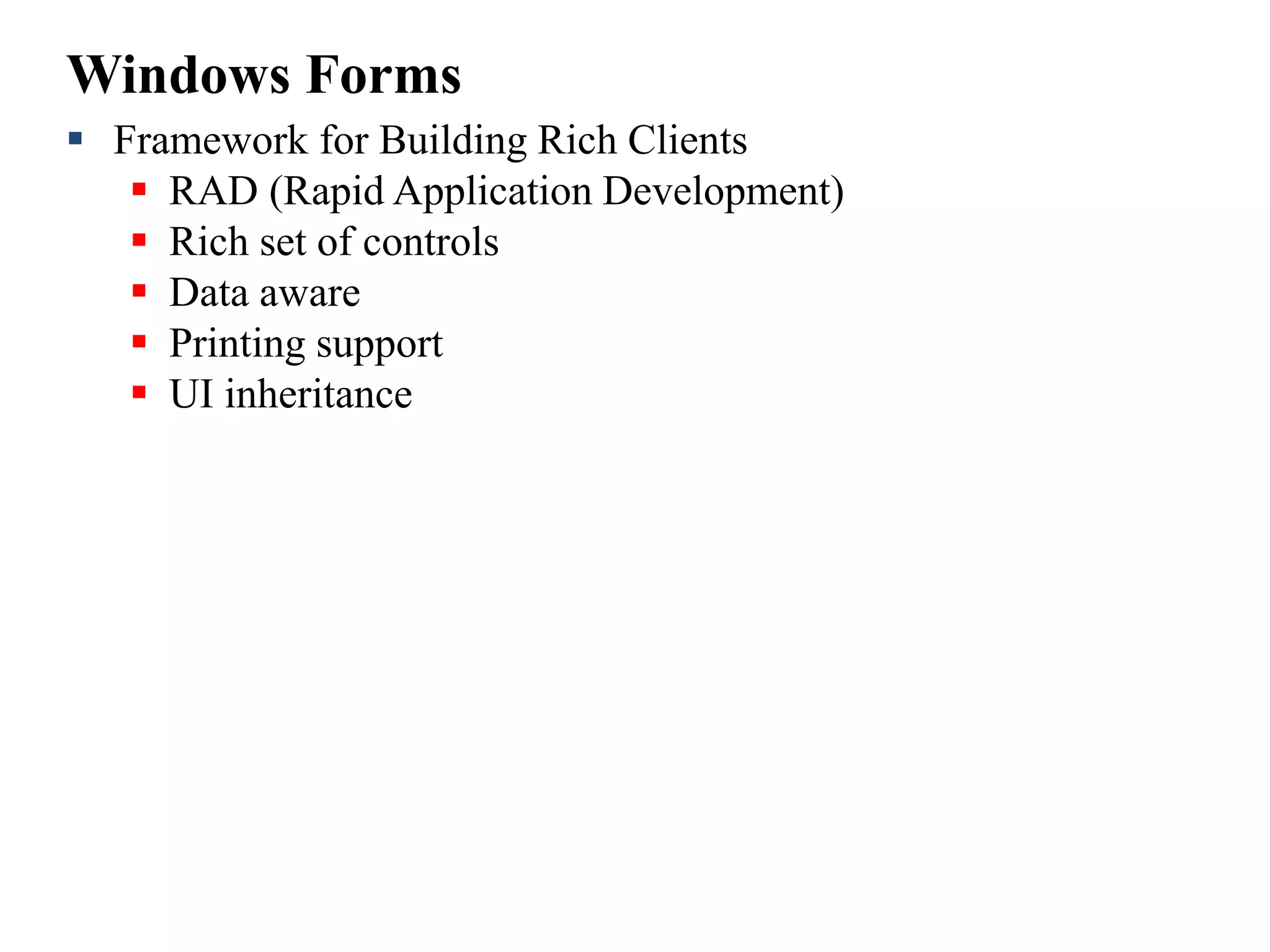 Windows Forms
 Framework for Building Rich Clients
 RAD (Rapid Application Development)
 Rich set of controls
 Data aware
 Printing support
 UI inheritance
 