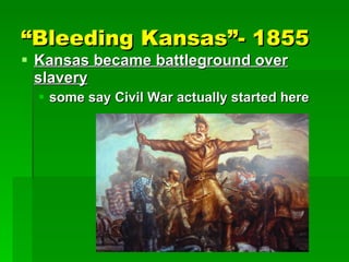 “ Bleeding Kansas”- 1855 Kansas became battleground over slavery some say Civil War actually started here 