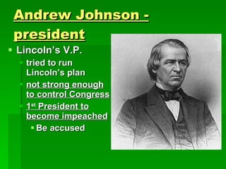 Andrew Johnson - president Lincoln’s V.P.  tried to run Lincoln’s plan  not strong enough to control Congress 1 st  President to become impeached Be accused 