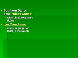 Southern States pass  “Black Codes” which limit ex-slaves rights Jim Crow Laws made segregation legal in the South 