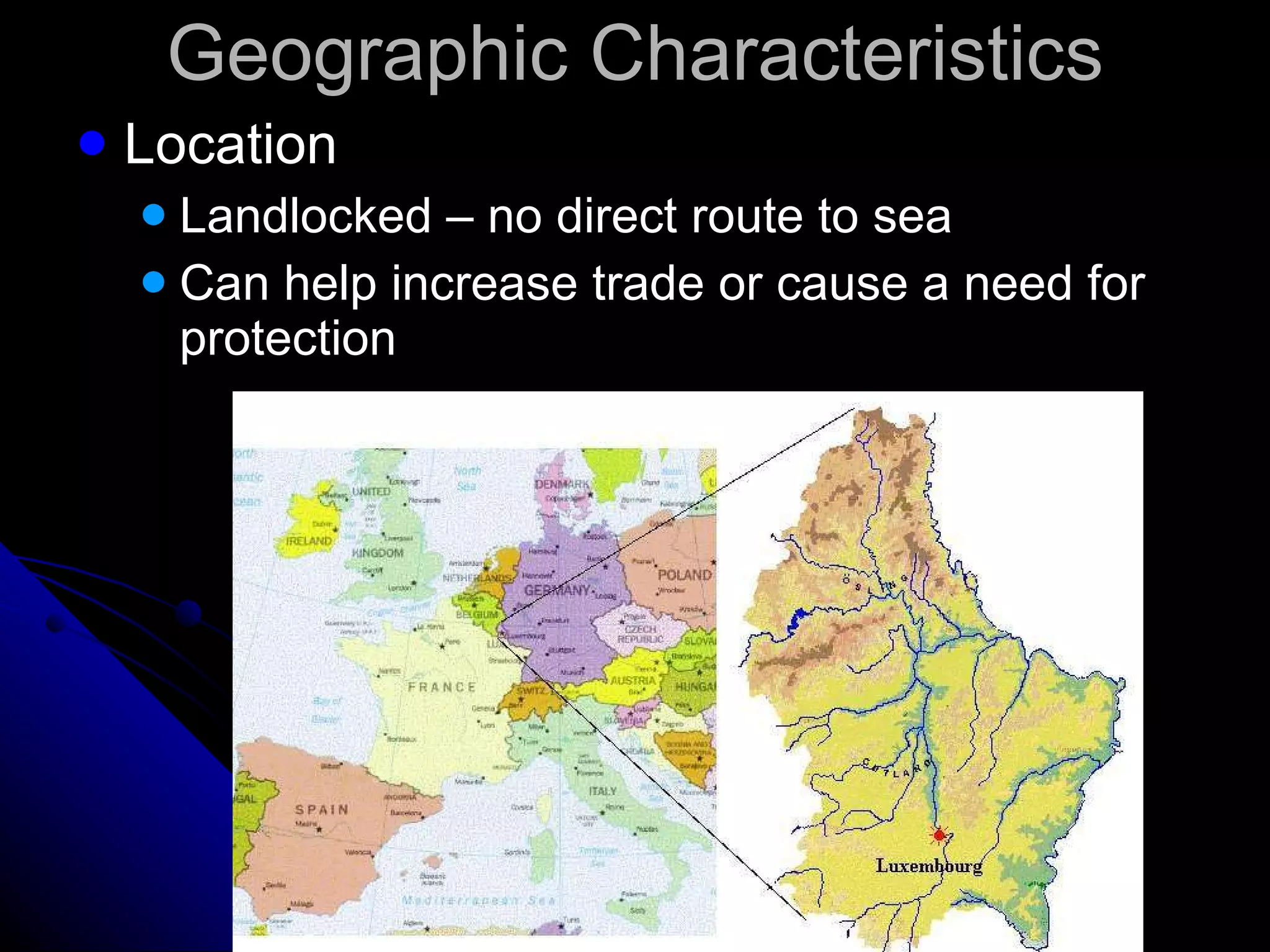 Geographic Characteristics Location Landlocked – no direct route to sea Can help increase trade or cause a need for protection 