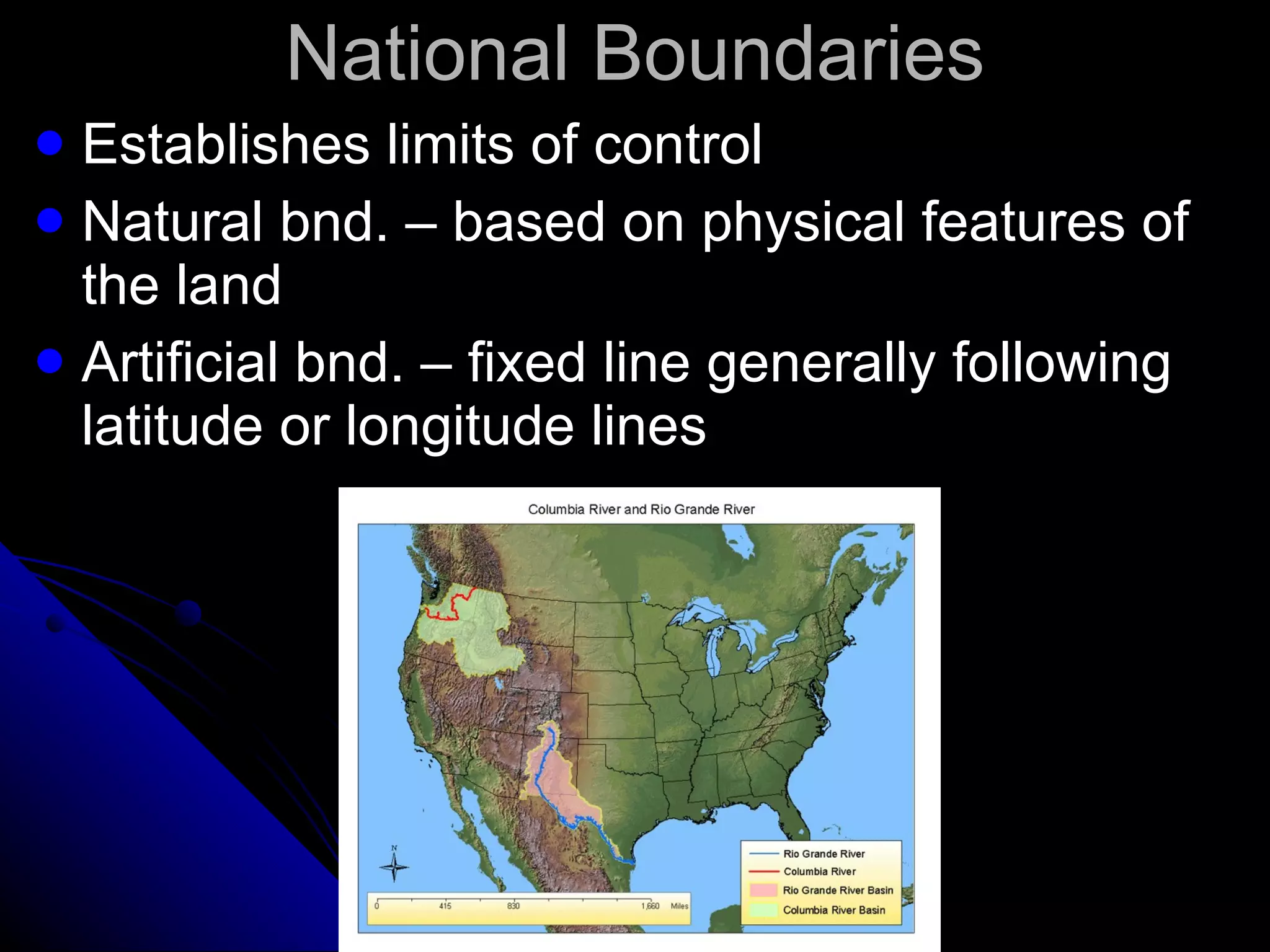 National Boundaries Establishes limits of control Natural bnd. – based on physical features of the land Artificial bnd. – fixed line generally following latitude or longitude lines 