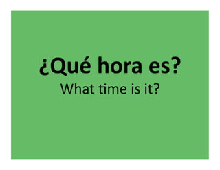 ¿Qué	
  hora	
  es?	
  
   What	
  &me	
  is	
  it?	
  
 