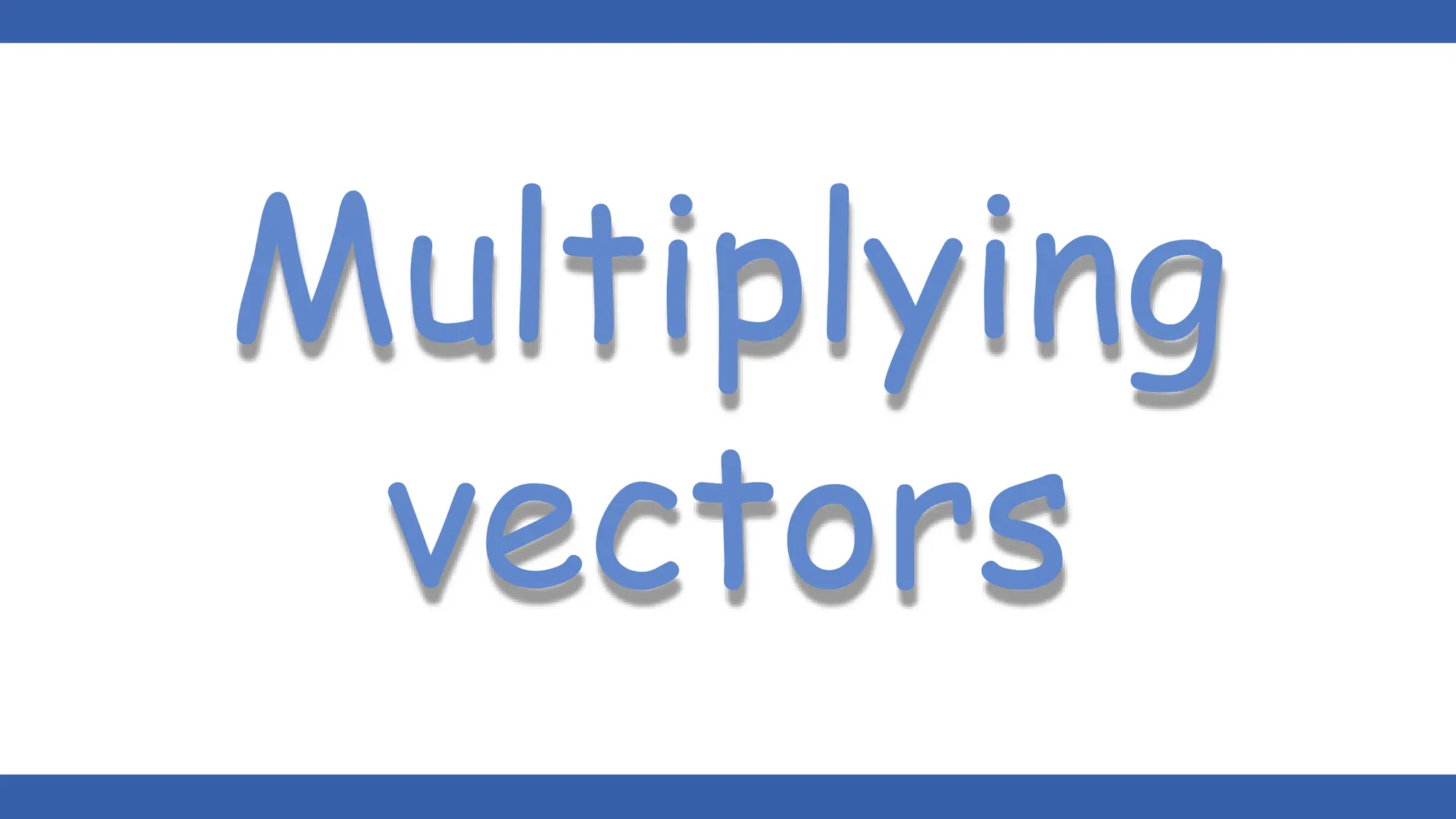 Multiplying
vectors
 