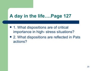 A day in the life….Page 127 1. What dispositions are of critical importance in high- stress situations?  2. What dispositions are reflected in Pats actions? 