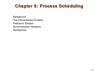 6.3
Chapter 6: Process SchedulingChapter 6: Process Scheduling
Background
The Critical-Section Problem
Peterson’s Solution
Synchronization Hardware
Semaphores
 