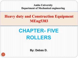 CHAPTER- FIVE
ROLLERS
By: Debas D.
1
Ambo University
Department of Mechanical engineering
 