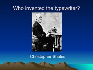 Who invented the typewriter? Christopher Sholes 