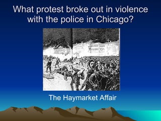 What protest broke out in violence with the police in Chicago? The Haymarket Affair 