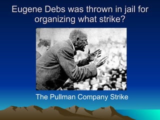 Eugene Debs was thrown in jail for organizing what strike? The Pullman Company Strike 