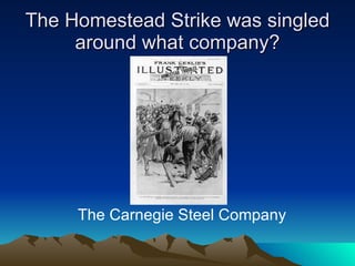 The Homestead Strike was singled around what company? The Carnegie Steel Company 