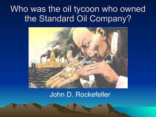 Who was the oil tycoon who owned the Standard Oil Company? John D. Rockefeller 