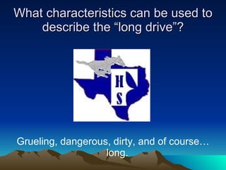 What characteristics can be used to describe the “long drive”? Grueling, dangerous, dirty, and of course…long. 