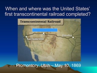 When and where was the United States’ first transcontinental railroad completed? Promontory, Utah – May 10, 1869 