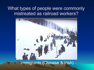What types of people were commonly mistreated as railroad workers? Immigrants (Chinese & Irish) 
