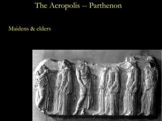 The Acropolis -- Parthenon <ul><li>Maidens & elders </li></ul>