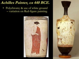 Achilles Painter, ca 440 BCE. <ul><li>Polychromy & use of white ground </li></ul><ul><ul><li>variation on Red-figure paint...