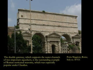 Porta Maggiore, Rome, Italy ca. 50 CE <ul><li>The double gateway, which supports the water channels of two important aqued...