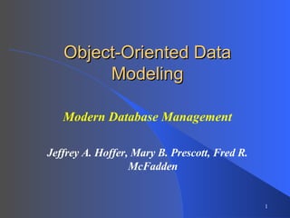 Modern Database Management Jeffrey A. Hoffer, Mary B. Prescott, Fred R. McFadden Object-Oriented Data Modeling 