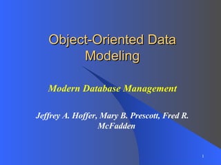 Modern Database Management Jeffrey A. Hoffer, Mary B. Prescott, Fred R. McFadden Object-Oriented Data Modeling 