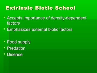 Extrinsic Biotic School
 Accepts importance of density-dependent
  factors
 Emphasizes external biotic factors

   Food supply
   Predation
   Disease
 