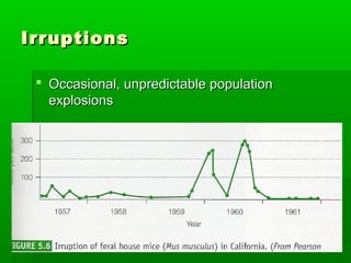 Irruptions

  Occasional, unpredictable population
   explosions
 