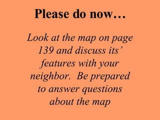 Please do now… Look at the map on page 139 and discuss its’ features with your neighbor.  Be prepared to answer questions about the map 