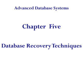 Advanced Database Systems
Chapter Five
Database RecoveryTechniques
 