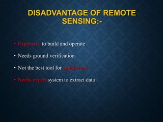 DISADVANTAGE OF REMOTE
SENSING:-
• Expensive to build and operate
• Needs ground verification
• Not the best tool for small areas
• Needs expert system to extract data
 