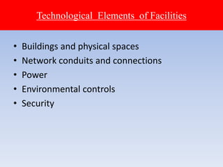 • Buildings and physical spaces
• Network conduits and connections
• Power
• Environmental controls
• Security
Technological Elements of Facilities
 