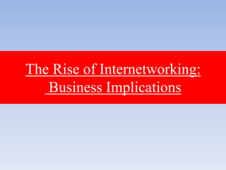 The Rise of Internetworking:
Business Implications
 
