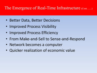 • Better Data, Better Decisions
• Improved Process Visibility
• Improved Process Efficiency
• From Make-and-Sell to Sense-and-Respond
• Network becomes a computer
• Quicker realization of economic value
The Emergence of Real-Time Infrastructure (Cont……)
 