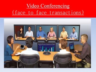 Video Conferencing
(face to face transactions)
 