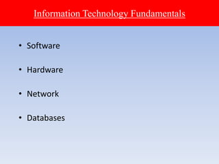 Information Technology Fundamentals
• Software
• Hardware
• Network
• Databases
 